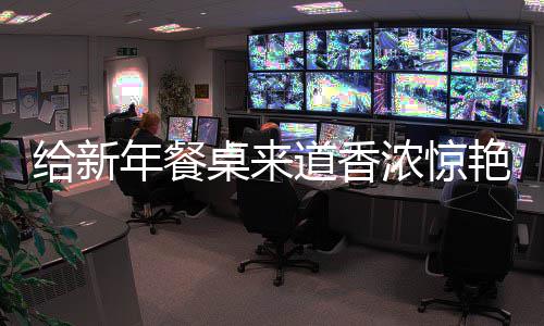 鲍鱼小年餐浓惊道香烧排艳的桌来给新骨