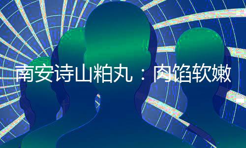 馅软 乡肉南安嫩酥脆不粕丸诗山思团油腻圆丸
