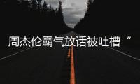 周杰伦霸气放话被吐槽“骄兵必败” 周杰伦出道多少年了？