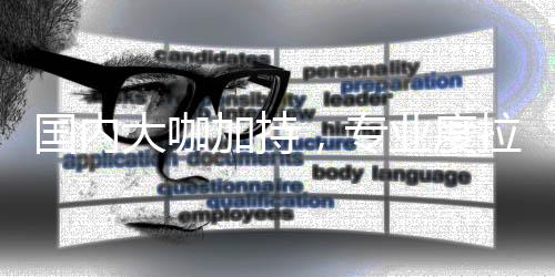 大咖业度，专国内拉满加持