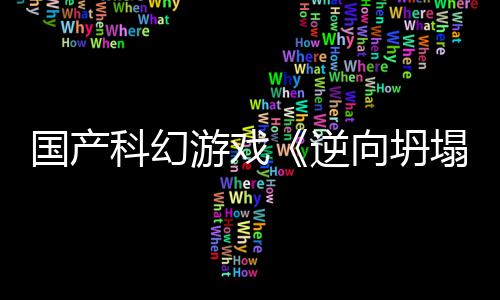 向坍新预虚幻逆塌5打游戏造国产告 科幻