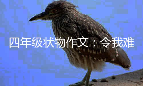 物作文难忘的小四年鸭令我级状