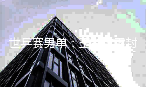 日本王楚男单单世乒赛男上隼钦零全军封户辅 覆没
