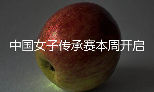 安梓女子宁开传承赛本启 启卫中国周开冕之路