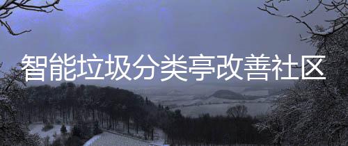 亭改活环善社区生智能垃圾分类境