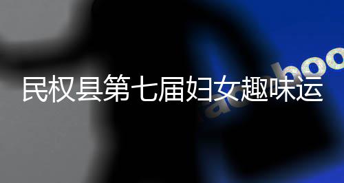 县第行会举七届趣味运动民权妇女