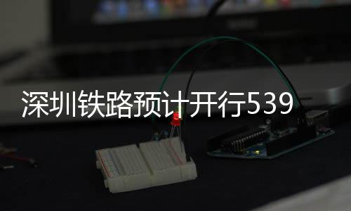 铁路9趟深圳预计夜间高铁开行
