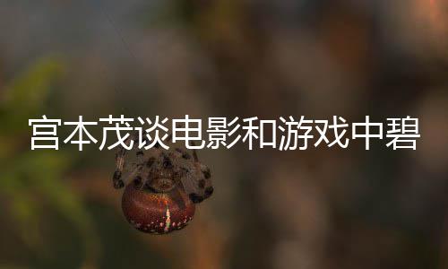 碧姬戏中位电影的定和游茂谈宫本公主