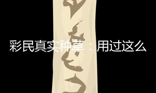 安全彩民彻底合规平台圈粉用真实种草，这么多过这款靠