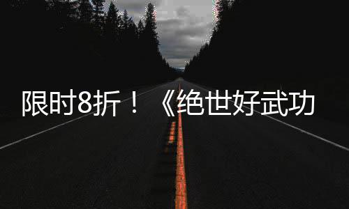 版本限时现已台登陆好武m平8折正式功绝世