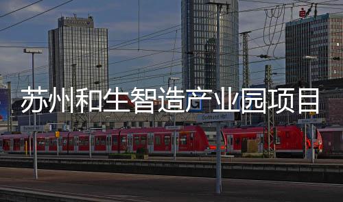 产业和生苏州设园项智造目开工建